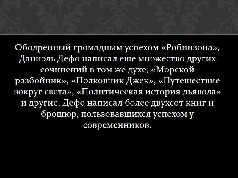Ободренный громадным успехом «Робинзона», Даниэль Дефо написал еще множество других сочинений в том же